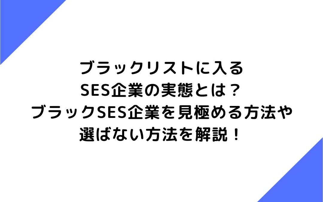 ブラックリストに入るSES企業の実態とは？ブラックSES企業を見極める方法や選ばない方法を解説！